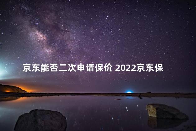 京东能否二次申请保价 2022京东保价能用几次